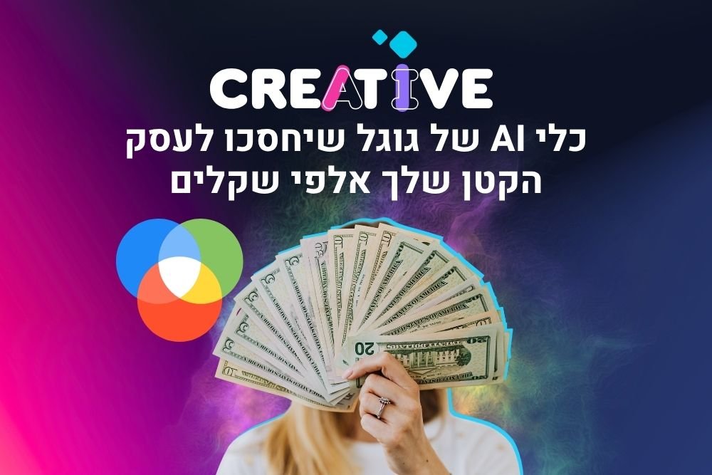 כלי AI של גוגל שיחסכו לעסק הקטן שלך אלפי שקלים